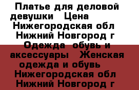 Платье для деловой девушки › Цена ­ 1 200 - Нижегородская обл., Нижний Новгород г. Одежда, обувь и аксессуары » Женская одежда и обувь   . Нижегородская обл.,Нижний Новгород г.